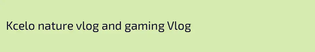 Kcelo nature vlog and gaming Vlog